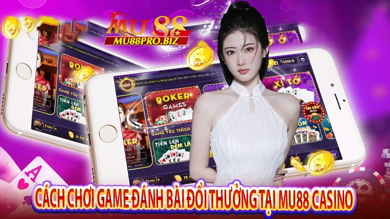 Cách chơi game đánh bài đổi thưởng tại Mu88 Casino