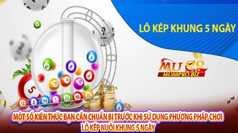 Một số kiến thức bạn cần chuẩn bị trước khi sử dụng phương pháp chơi lô kép nuôi khung 5 ngày