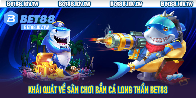 Khái quát về sân chơi Bắn Cá Long Thần Bet88