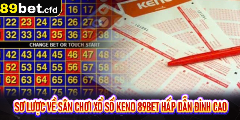 Sơ lược về sân chơi xổ số Keno 89bet hấp dẫn đỉnh cao