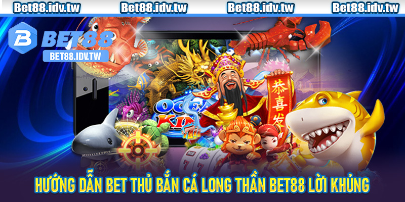 Hướng dẫn bet thủ Bắn Cá Long Thần Bet88 lời khủng