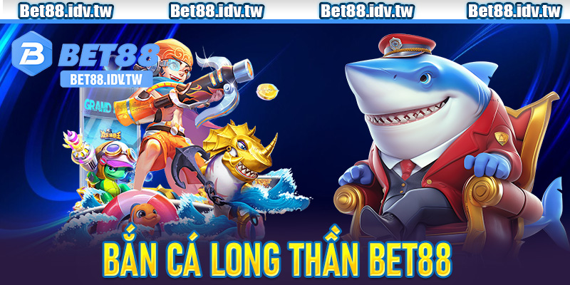 Bắn Cá Long Thần Bet88