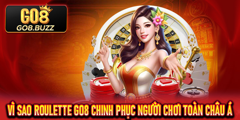 Vì sao Roulette Go8 chinh phục người chơi toàn châu Á