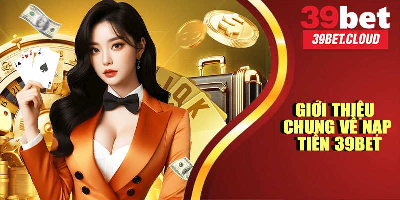 Giới Thiệu Chung Về Nạp Tiền 39BET