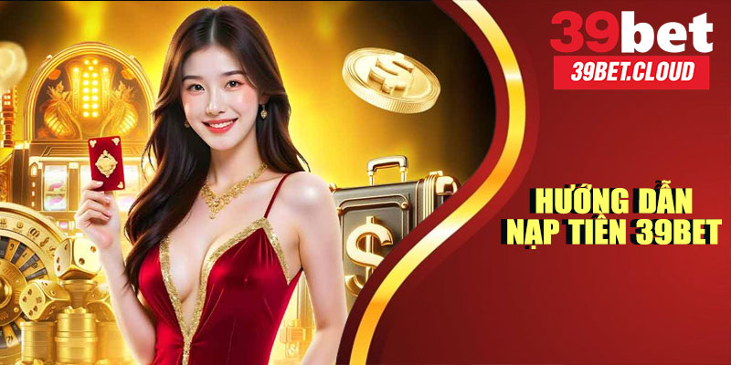 Hướng Dẫn Nạp Tiền 39BET Chi Tiết