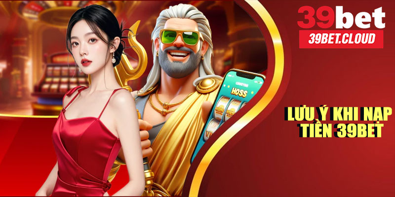 Lưu Ý Khi Nạp Tiền 39BET
