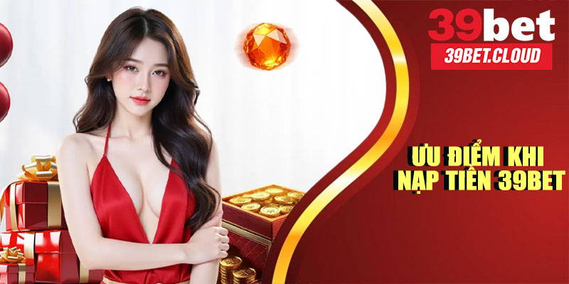 Ưu Điểm Khi Nạp Tiền 39BET