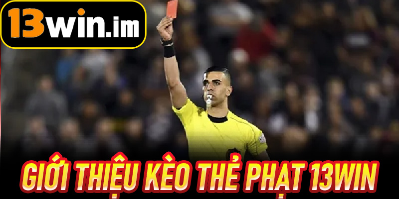 Giới thiệu Kèo Thẻ Phạt 13win