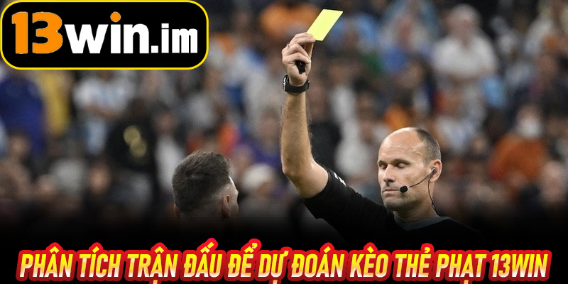 Phân tích trận đấu để dự đoán Kèo Thẻ Phạt 13win hiệu quả