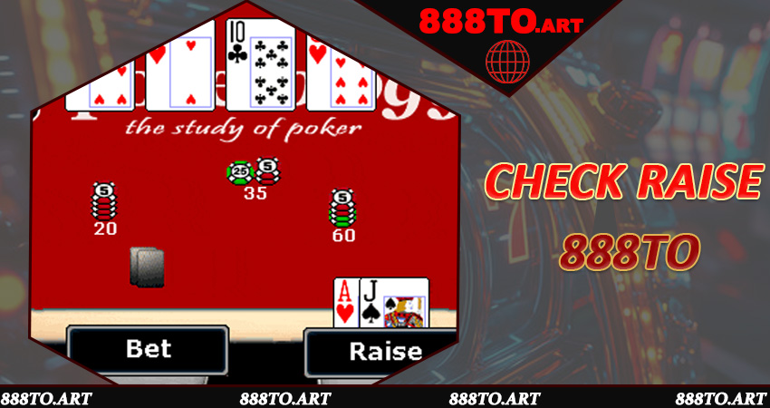 Check Raise 888to - Chiến Thuật Thượng Đỉnh Giúp Người Chơi Poker Lật Ngược Thế Cờ