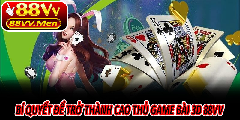 Bí quyết để trở thành cao thủ Game Bài 3D 88VV