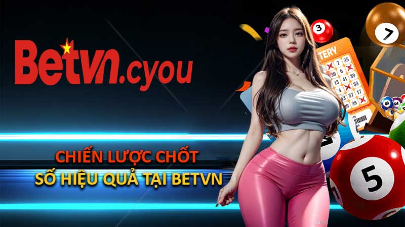 Chiến lược chốt số hiệu quả tại BETVN