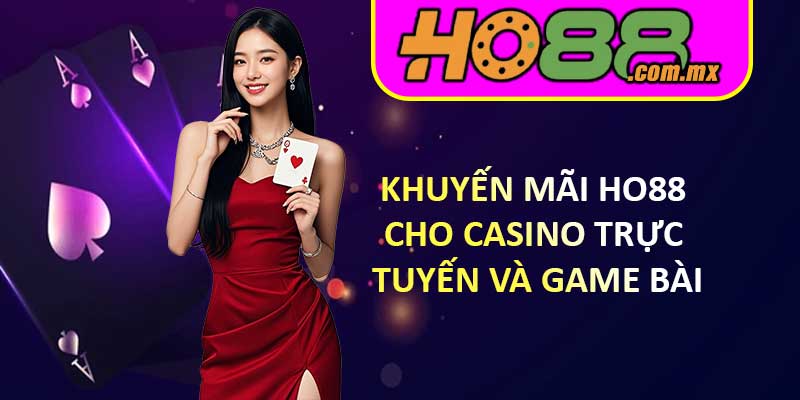 Khuyến Mãi HO88 Cho Casino Trực Tuyến Và Game Bài
