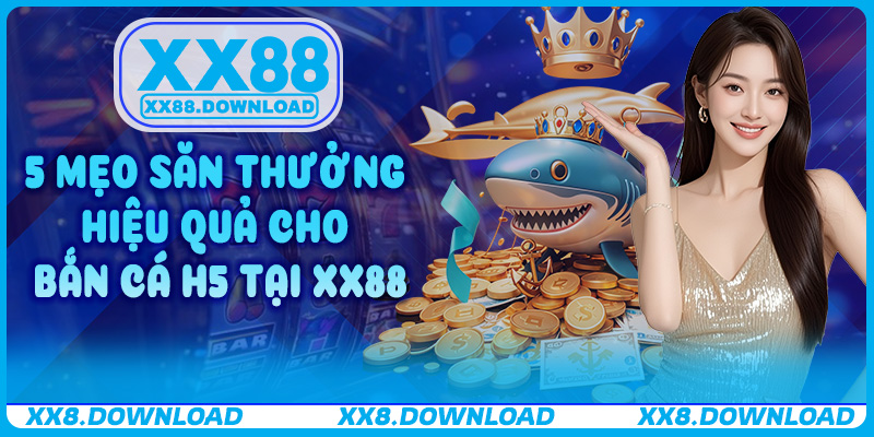5 Mẹo săn thưởng hiệu quả cho Bắn Cá H5 tại XX88